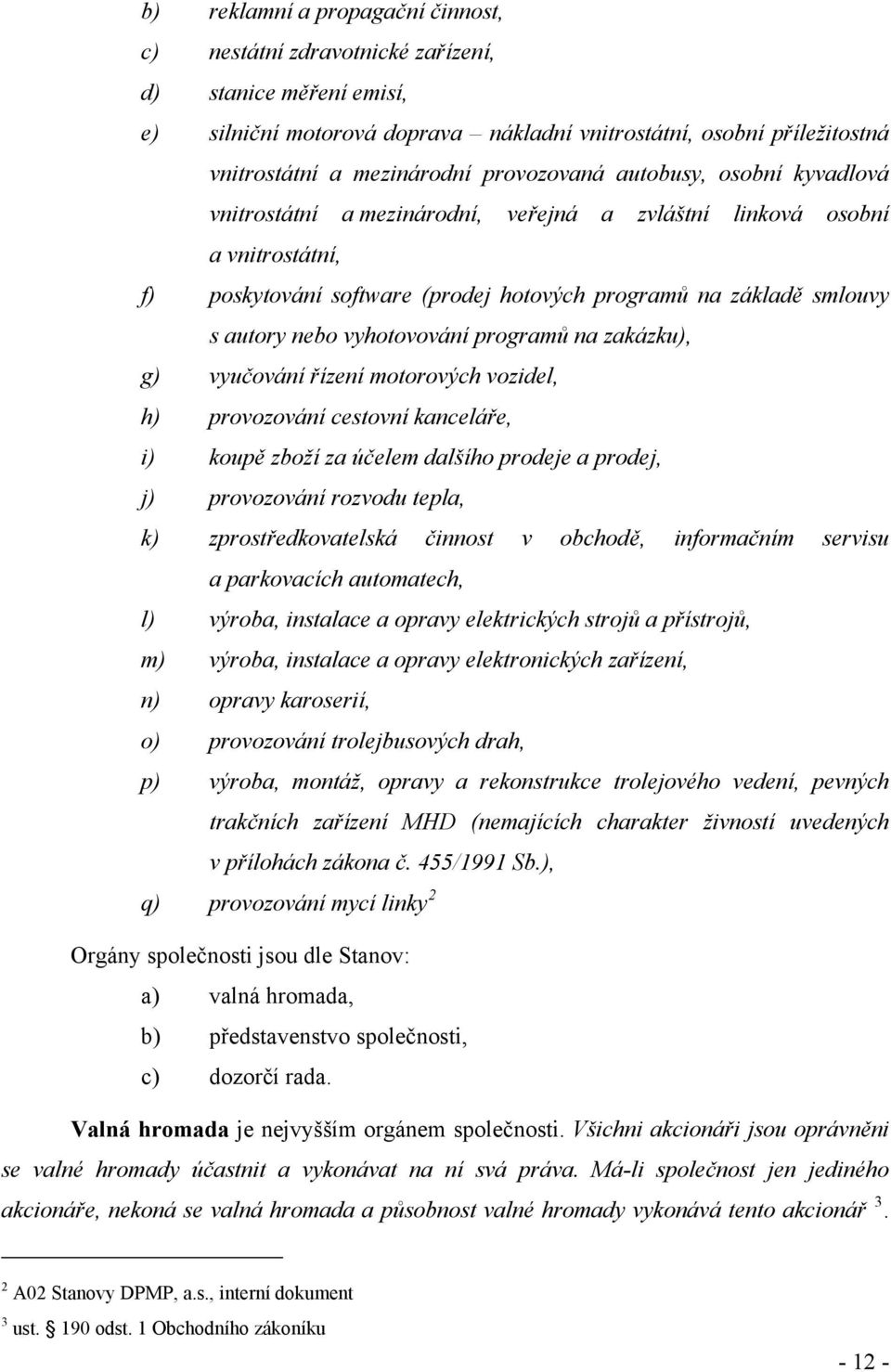 vyhotovování programů na zakázku), g) vyučování řízení motorových vozidel, h) provozování cestovní kanceláře, i) koupě zboží za účelem dalšího prodeje a prodej, j) provozování rozvodu tepla, k)