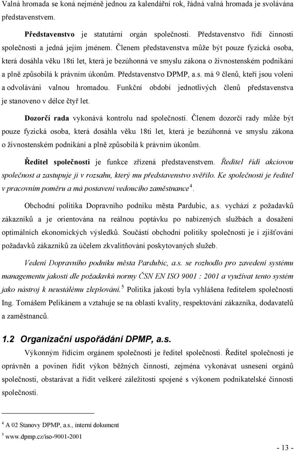 Členem představenstva může být pouze fyzická osoba, která dosáhla věku 18ti let, která je bezúhonná ve smyslu zákona o živnostenském podnikání a plně způsobilá k právním úkonům.