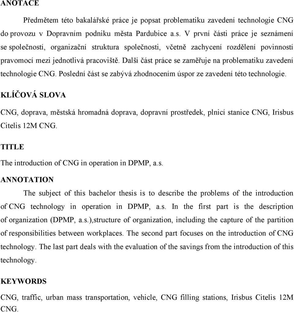 KLÍČOVÁ SLOVA CNG, doprava, městská hromadná doprava, dopravní prostředek, plnicí stanice CNG, Irisbus Citelis 12M CNG. TITLE The introduction of CNG in operation in DPMP, a.s. ANNOTATION The subject of this bachelor thesis is to describe the problems of the introduction of CNG technology in operation in DPMP, a.