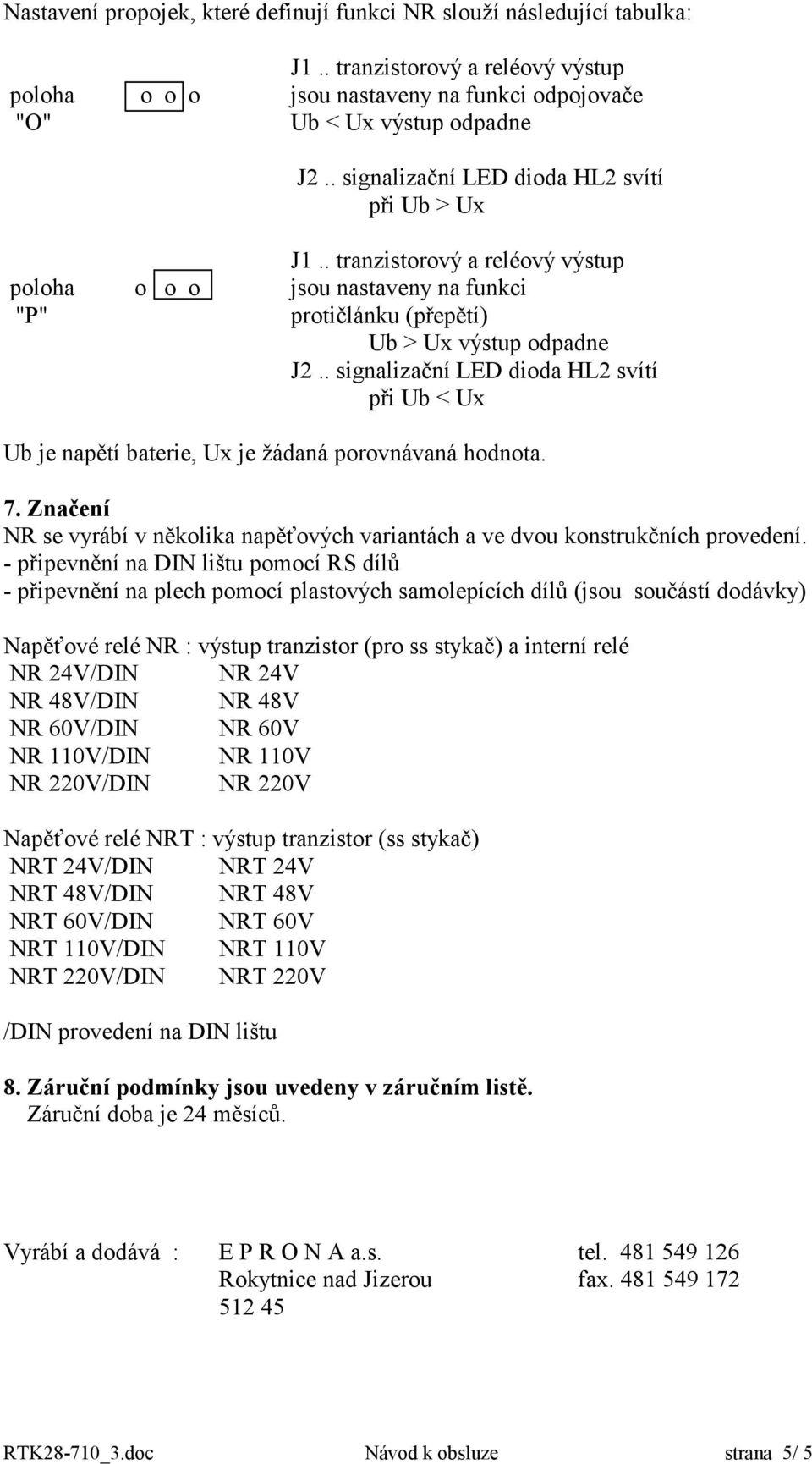 . signalizační LED dioda HL2 svítí při Ub < Ux Ub je napětí baterie, Ux je žádaná porovnávaná hodnota. 7. Značení NR se vyrábí v několika napěťových variantách a ve dvou konstrukčních provedení.