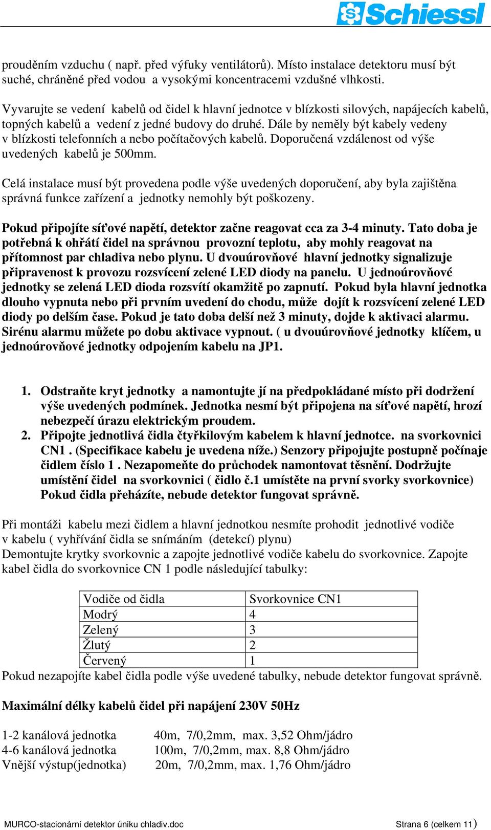 Dále by neměly být kabely vedeny v blízkosti telefonních a nebo počítačových kabelů. Doporučená vzdálenost od výše uvedených kabelů je 500mm.