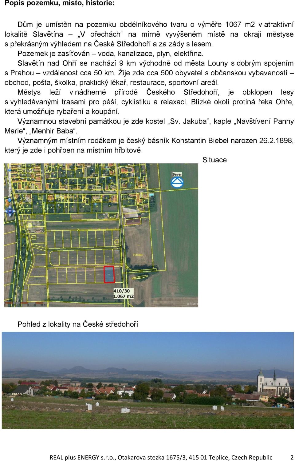 Slavětín nad Ohří se nachází 9 km východně od města Louny s dobrým spojením s Prahou vzdálenost cca 50 km.