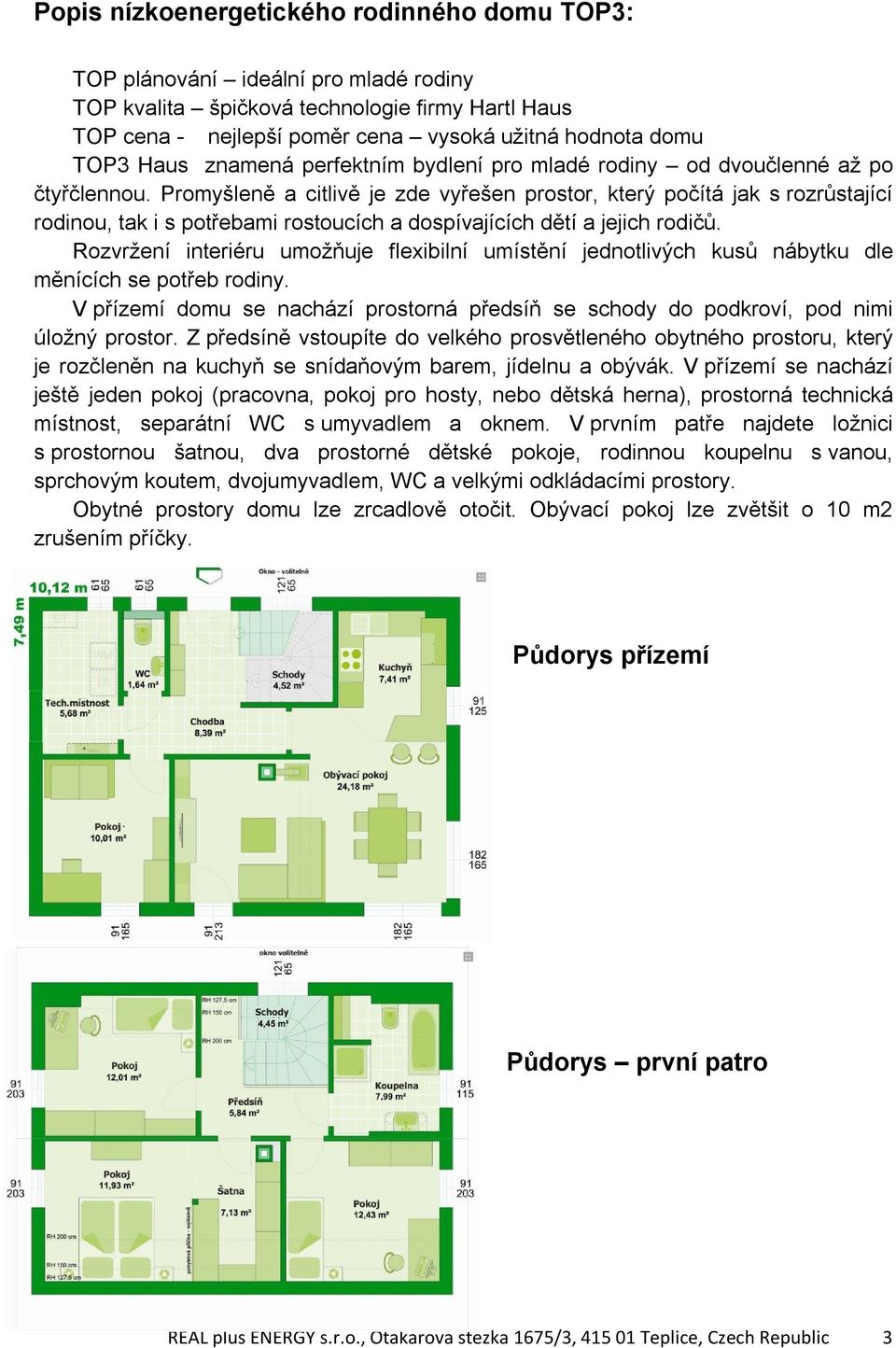 Promyšleně a citlivě je zde vyřešen prostor, který počítá jak s rozrůstající rodinou, tak i s potřebami rostoucích a dospívajících dětí a jejich rodičů.
