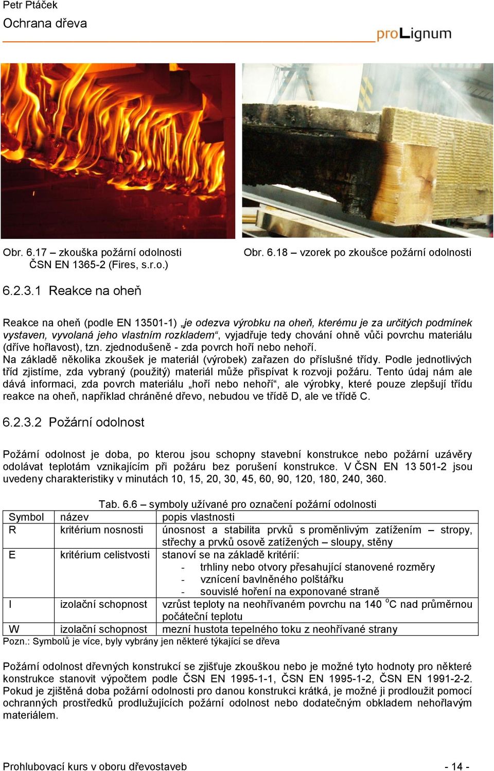 1 Reakce na oheň Reakce na oheň (podle EN 13501-1) je odezva výrobku na oheň, kterému je za určitých podmínek vystaven, vyvolaná jeho vlastním rozkladem, vyjadřuje tedy chování ohně vůči povrchu