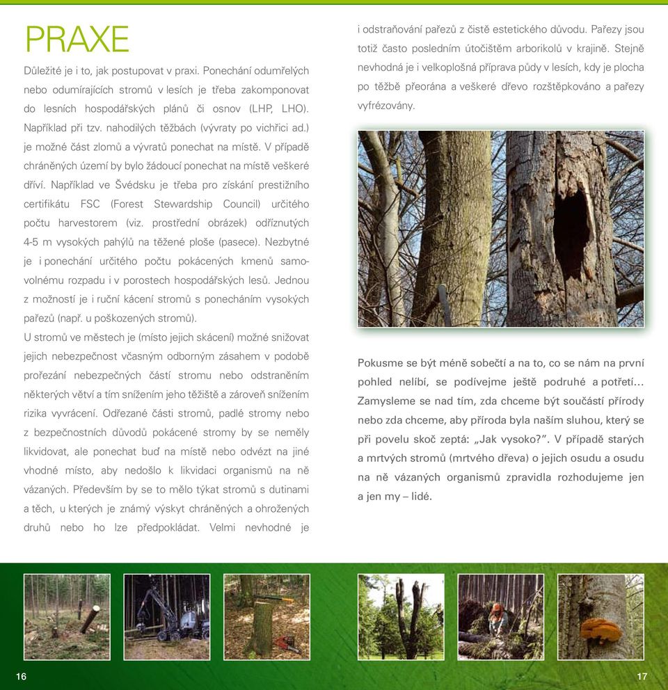 Například ve Švédsku je třeba pro získání prestižního certifikátu FSC (Forest Stewardship Council) určitého počtu harvestorem (viz.