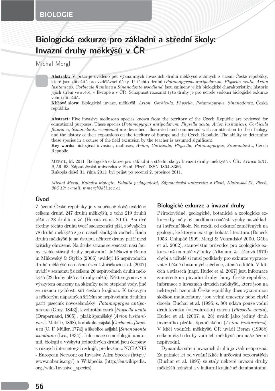 U těchto druhů (Potamopyrgus antipodarum, Physella acuta, Arion lusitanicus, Corbicula fluminea a Sinanodonta woodiana) jsou zmíněny jejich biologické charakteristiky, historie jejich šíření ve