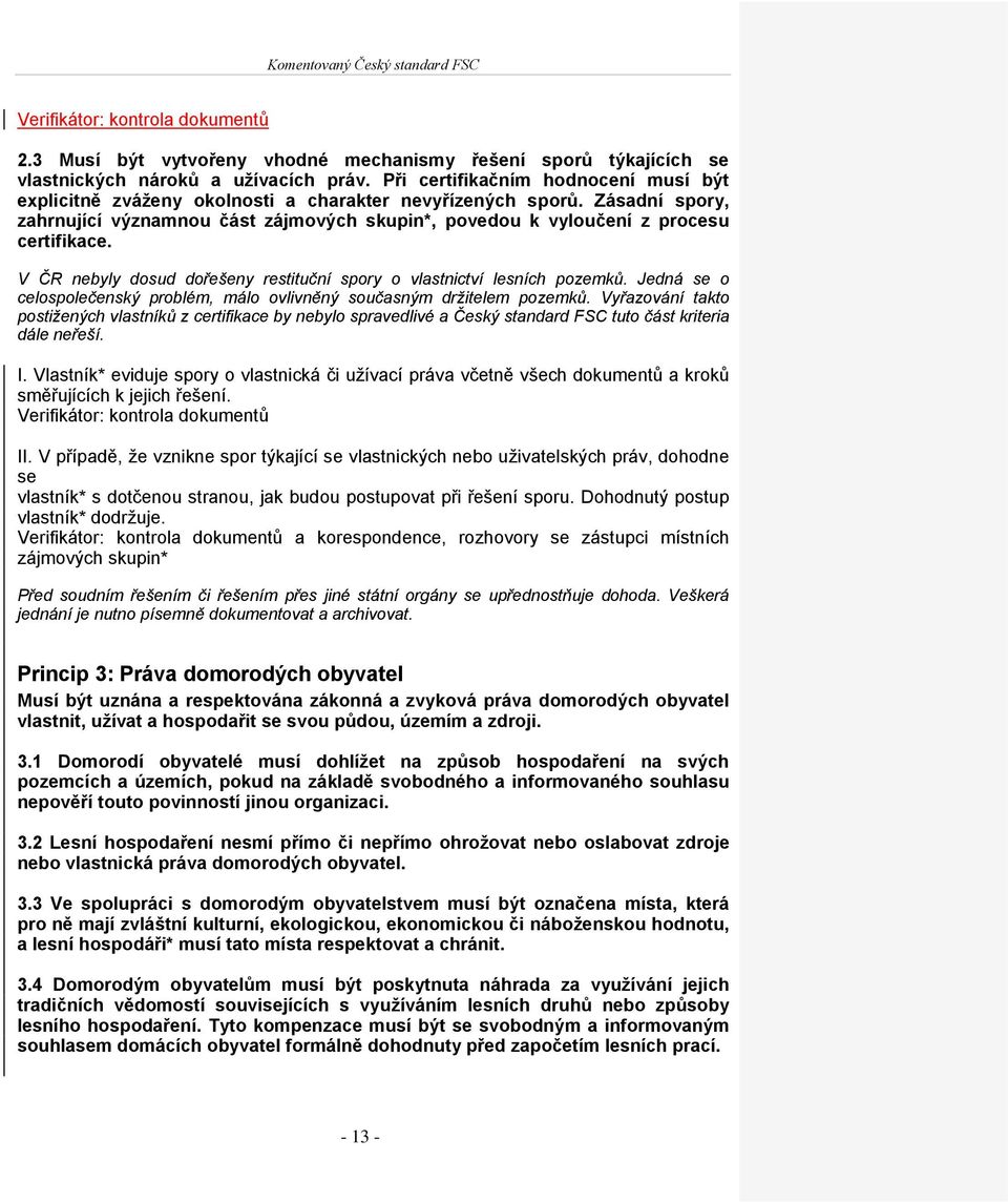V ČR nebyly dosud dořešeny restituční spory o vlastnictví lesních pozemků. Jedná se o celospolečenský problém, málo ovlivněný současným držitelem pozemků.
