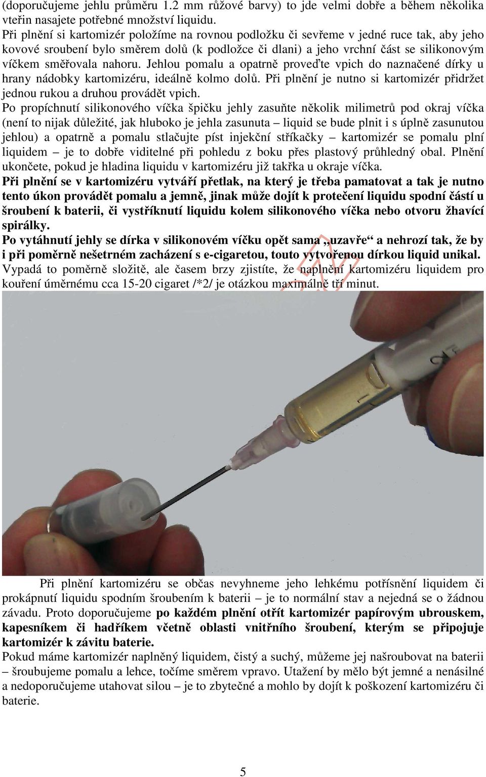 nahoru. Jehlou pomalu a opatrně proveďte vpich do naznačené dírky u hrany nádobky kartomizéru, ideálně kolmo dolů. Při plnění je nutno si kartomizér přidržet jednou rukou a druhou provádět vpich.