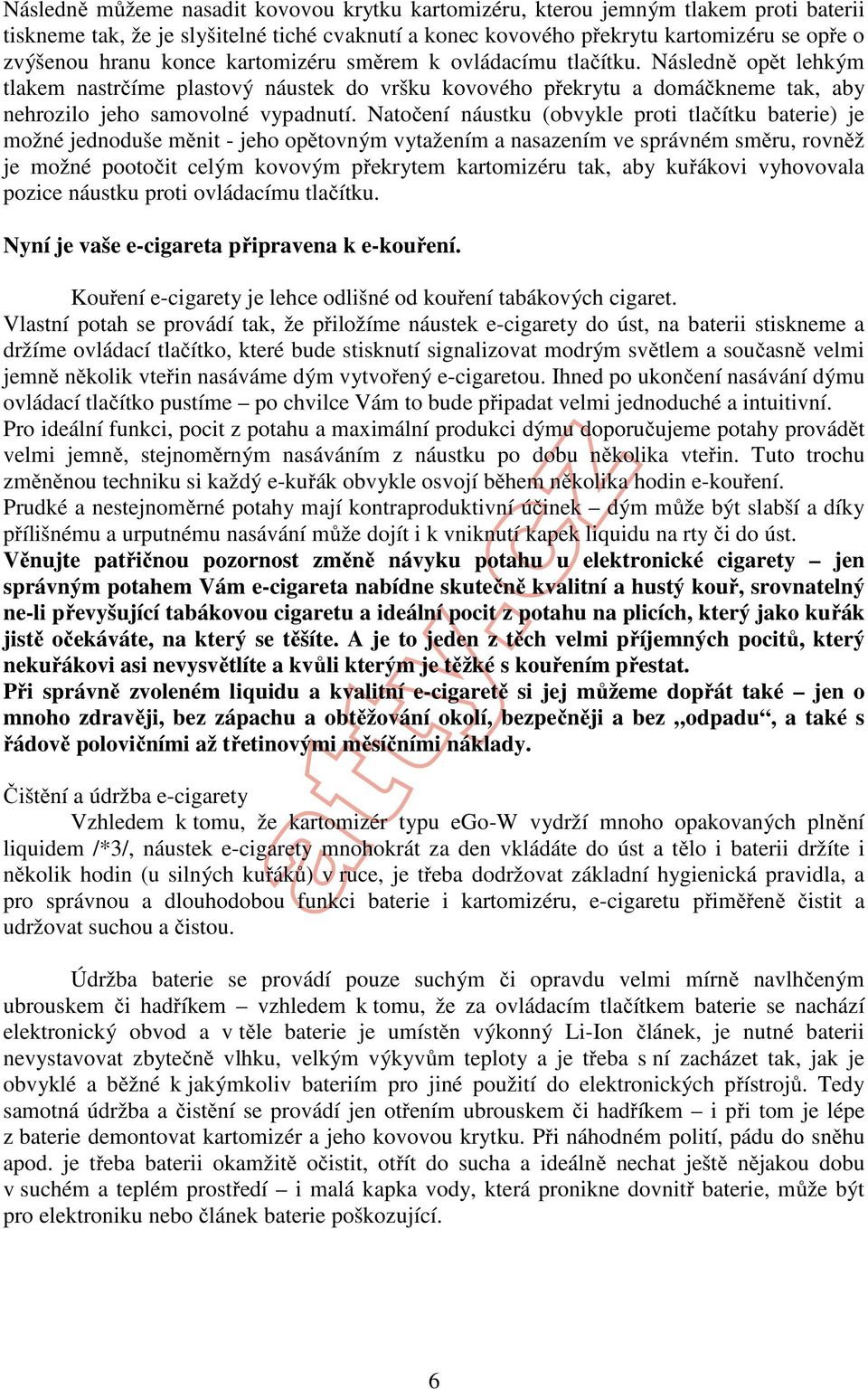 Natočení náustku (obvykle proti tlačítku baterie) je možné jednoduše měnit - jeho opětovným vytažením a nasazením ve správném směru, rovněž je možné pootočit celým kovovým překrytem kartomizéru tak,