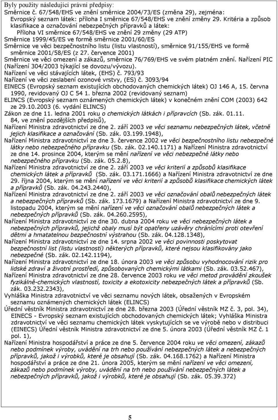 bezpečnostního listu (listu vlastností), směrnice 91/155/EHS ve formě směrnice 2001/58/ES (z 27. července 2001) Směrnice ve věci omezení a zákazů, směrnice 76/769/EHS ve svém platném znění.