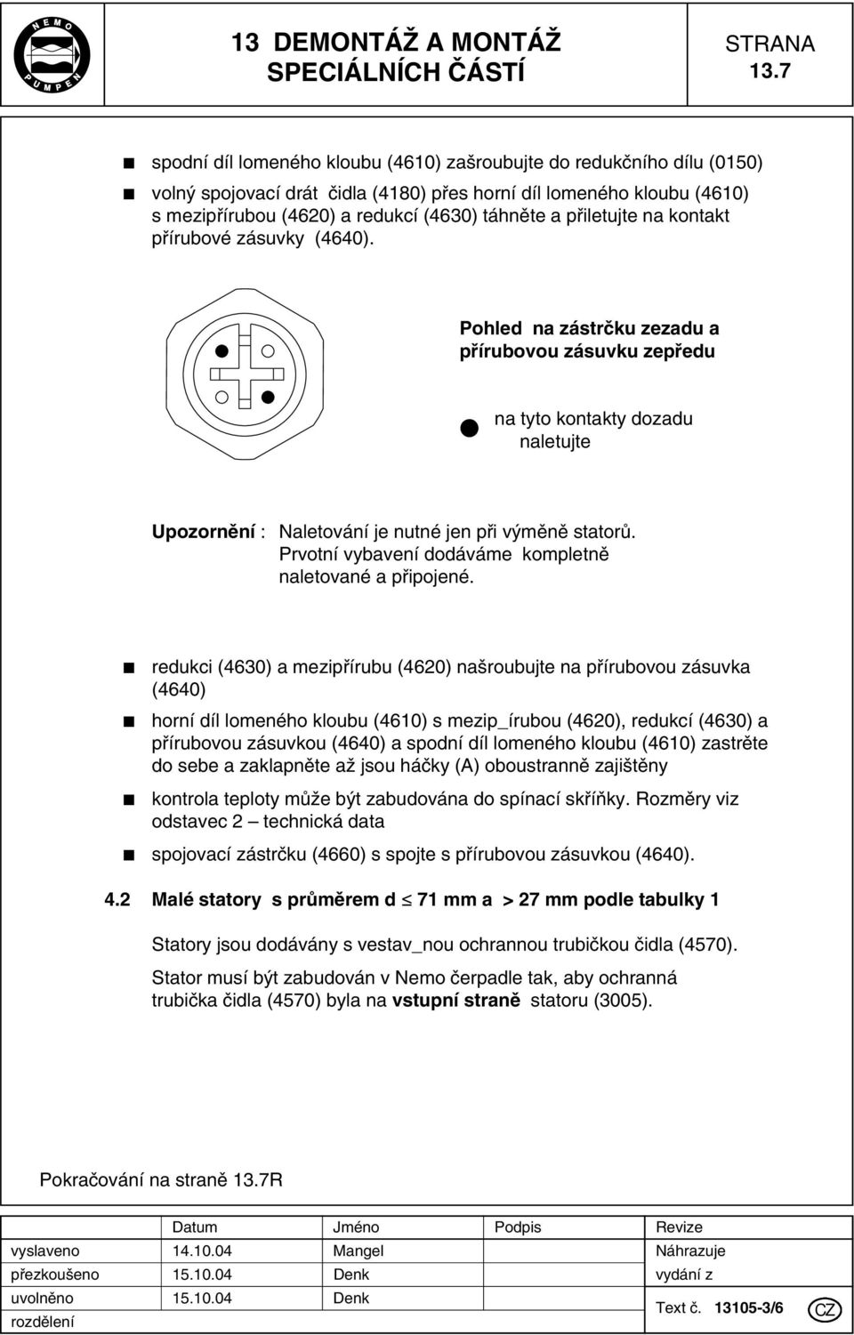 pfiiletujte na kontakt pfiírubové zásuvky (4640). Pohled na zástrãku zezadu a pfiírubovou zásuvku zepfiedu na tyto kontakty dozadu naletujte Upozornûní : aletování je nutné jen pfii v mûnû statorû.