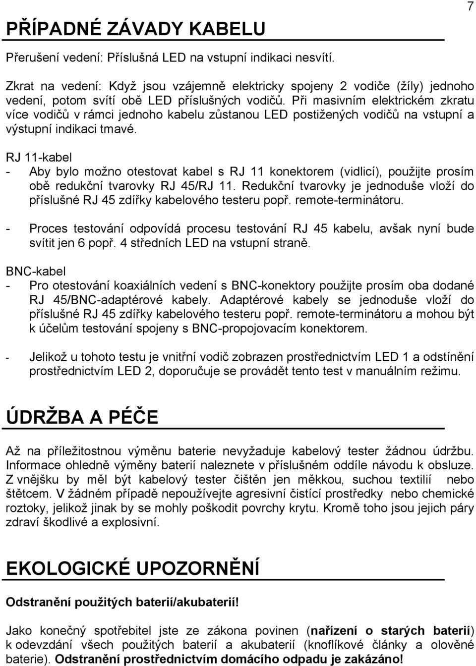 Při masivním elektrickém zkratu více vodičů v rámci jednoho kabelu zůstanou LED postižených vodičů na vstupní a výstupní indikaci tmavé.