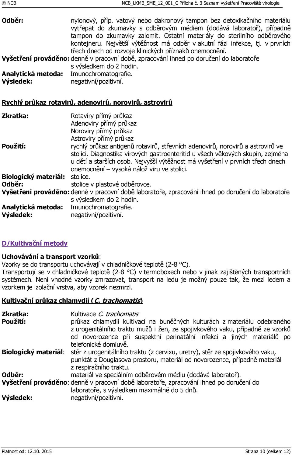 Vyšetření prováděno: denně v pracovní době, zpracování ihned po doručení do laboratoře s výsledkem do 2 hodin. Analytická metoda: Imunochromatografie. negativní/pozitivní.