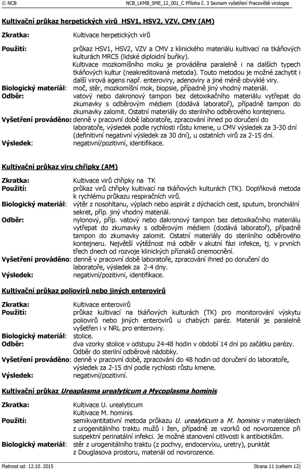 enteroviry, adenoviry a jiné méně obvyklé viry. Biologický materiál: moč, stěr, mozkomíšní mok, biopsie, případně jiný vhodný materiál.