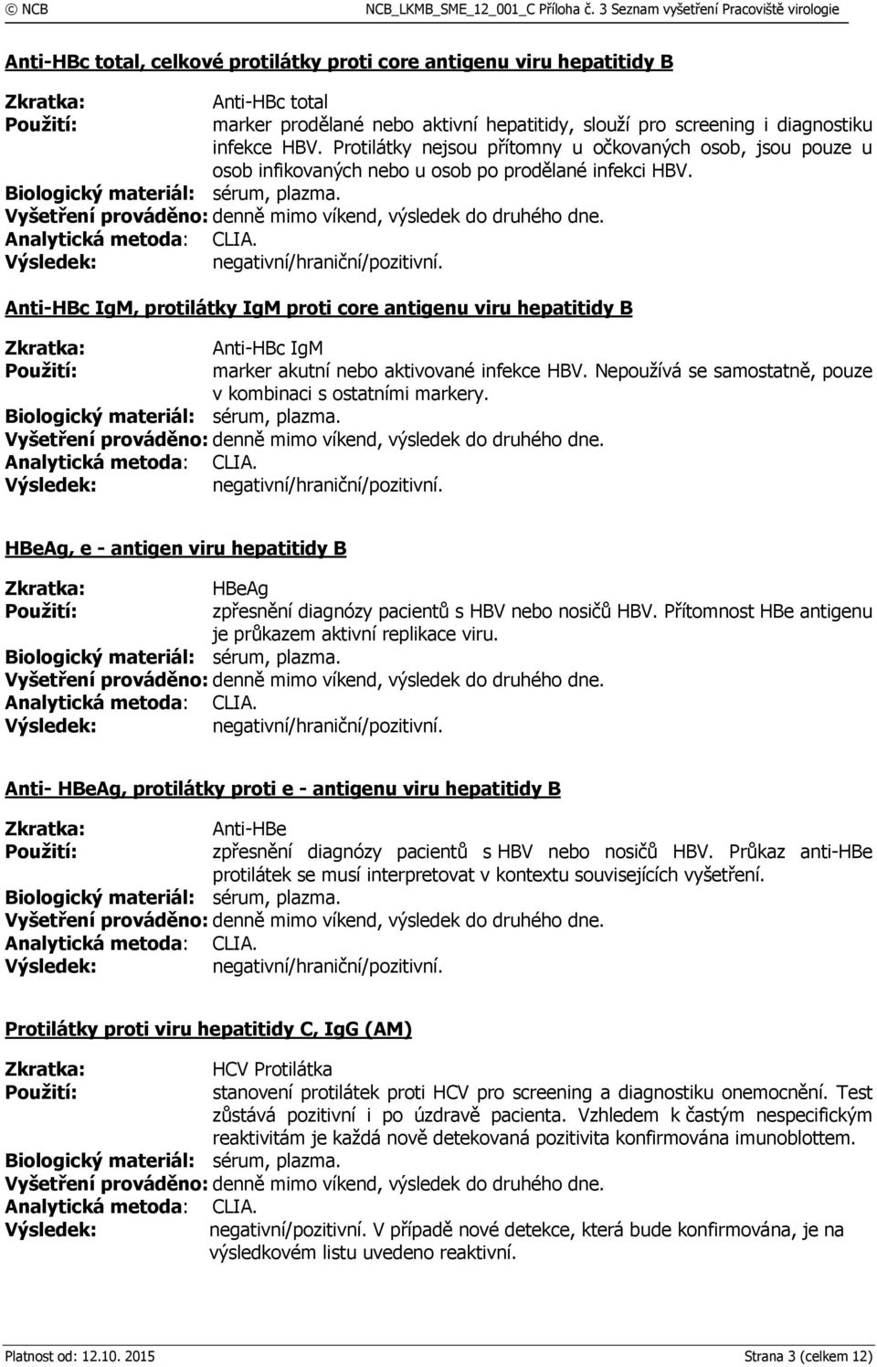 Anti-HBc IgM, protilátky IgM proti core antigenu viru hepatitidy B Anti-HBc IgM marker akutní nebo aktivované infekce HBV. Nepoužívá se samostatně, pouze v kombinaci s ostatními markery.