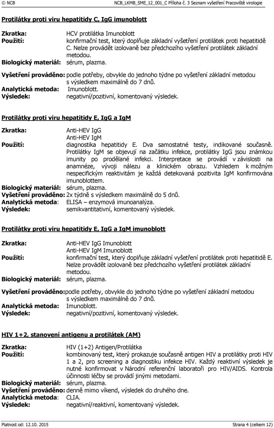 Vyšetření prováděno: podle potřeby, obvykle do jednoho týdne po vyšetření základní metodou s výsledkem maximálně do 7 dnů. Analytická metoda: Imunoblott. negativní/pozitivní, komentovaný výsledek.