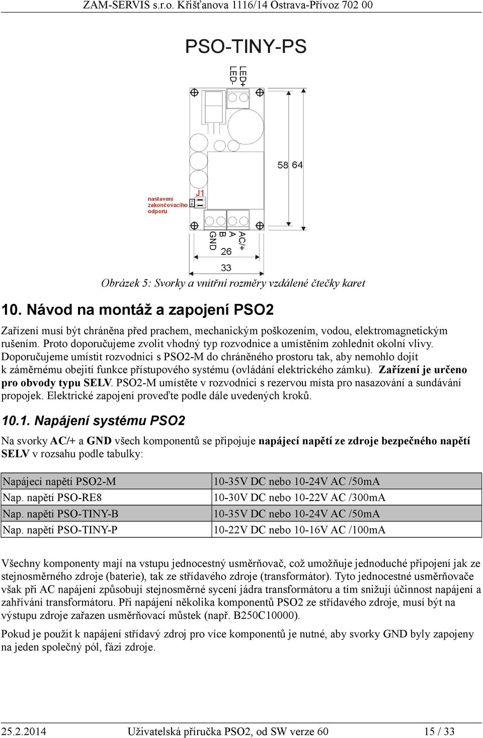 Doporučujeme umístit rozvodnici s PSO2-M do chráněného prostoru tak, aby nemohlo dojít k záměrnému obejití funkce přístupového systému (ovládání elektrického zámku).