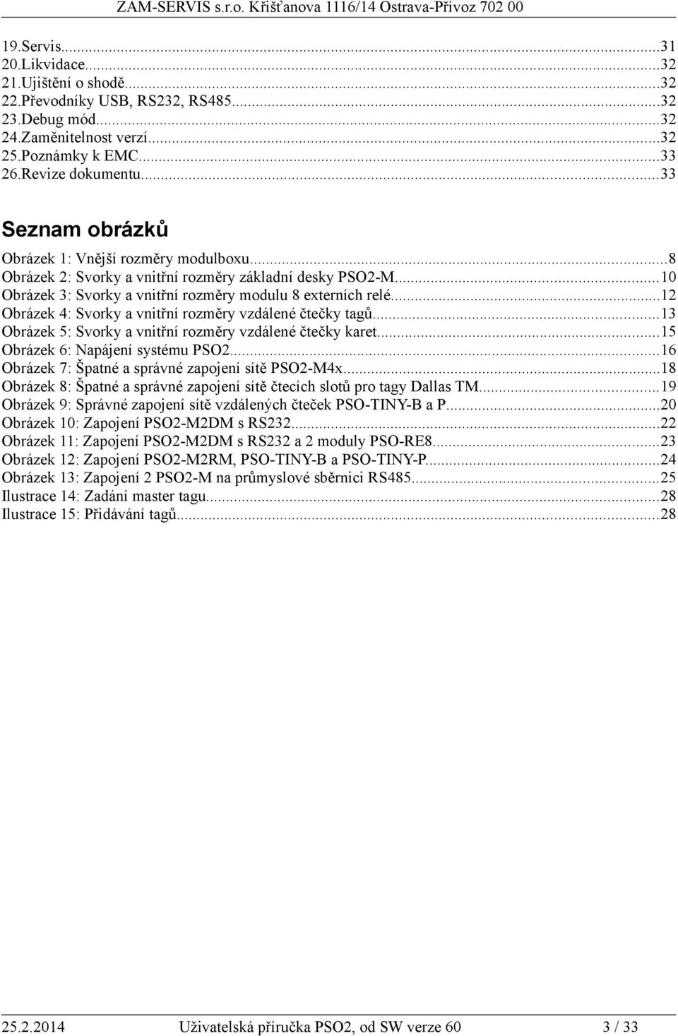 ..12 Obrázek 4: Svorky a vnitřní rozměry vzdálené čtečky tagů...13 Obrázek 5: Svorky a vnitřní rozměry vzdálené čtečky karet...15 Obrázek 6: Napájení systému PSO2.