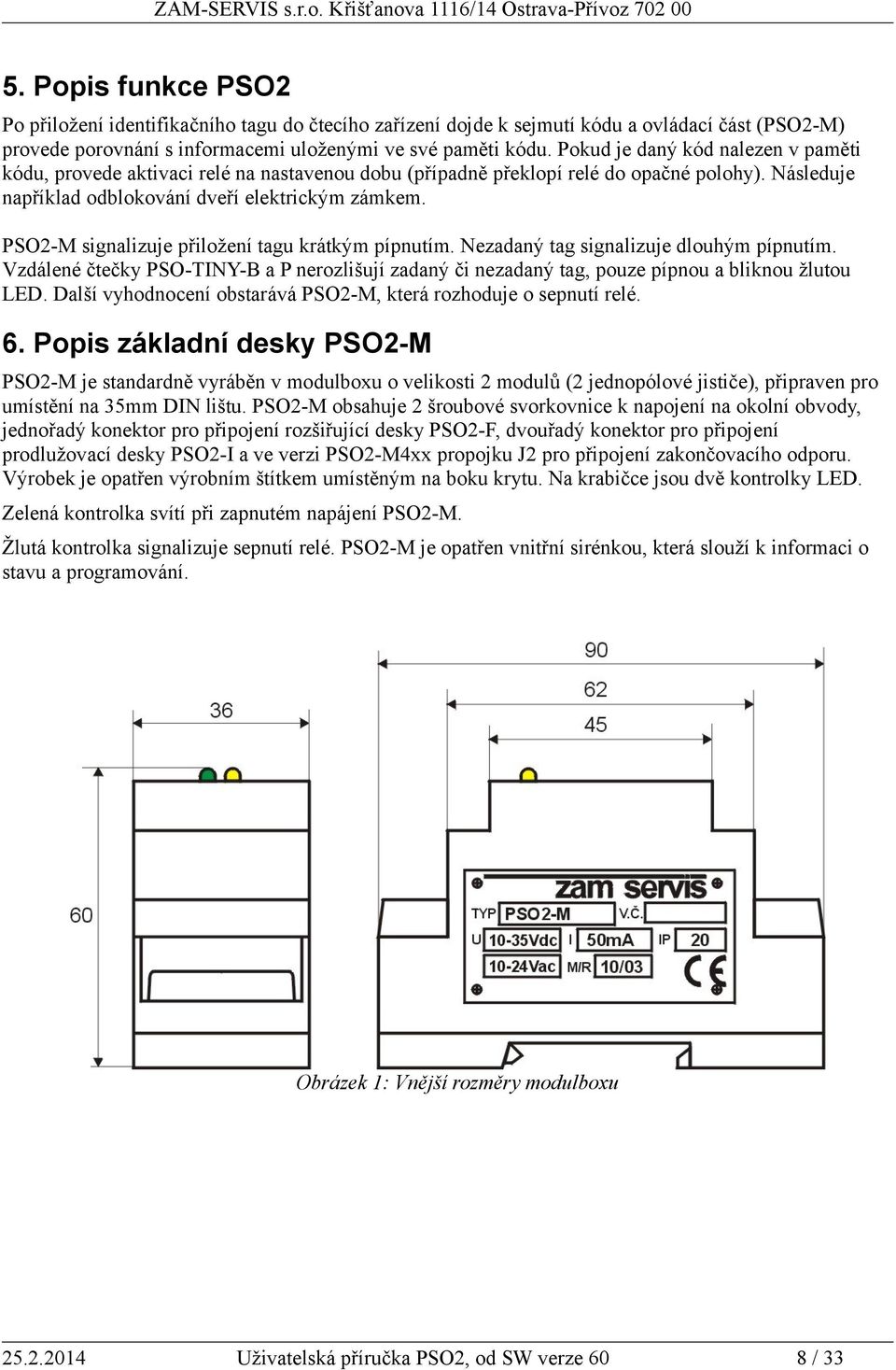 PSO2-M signalizuje přiložení tagu krátkým pípnutím. Nezadaný tag signalizuje dlouhým pípnutím. Vzdálené čtečky PSO-TINY-B a P nerozlišují zadaný či nezadaný tag, pouze pípnou a bliknou žlutou LED.