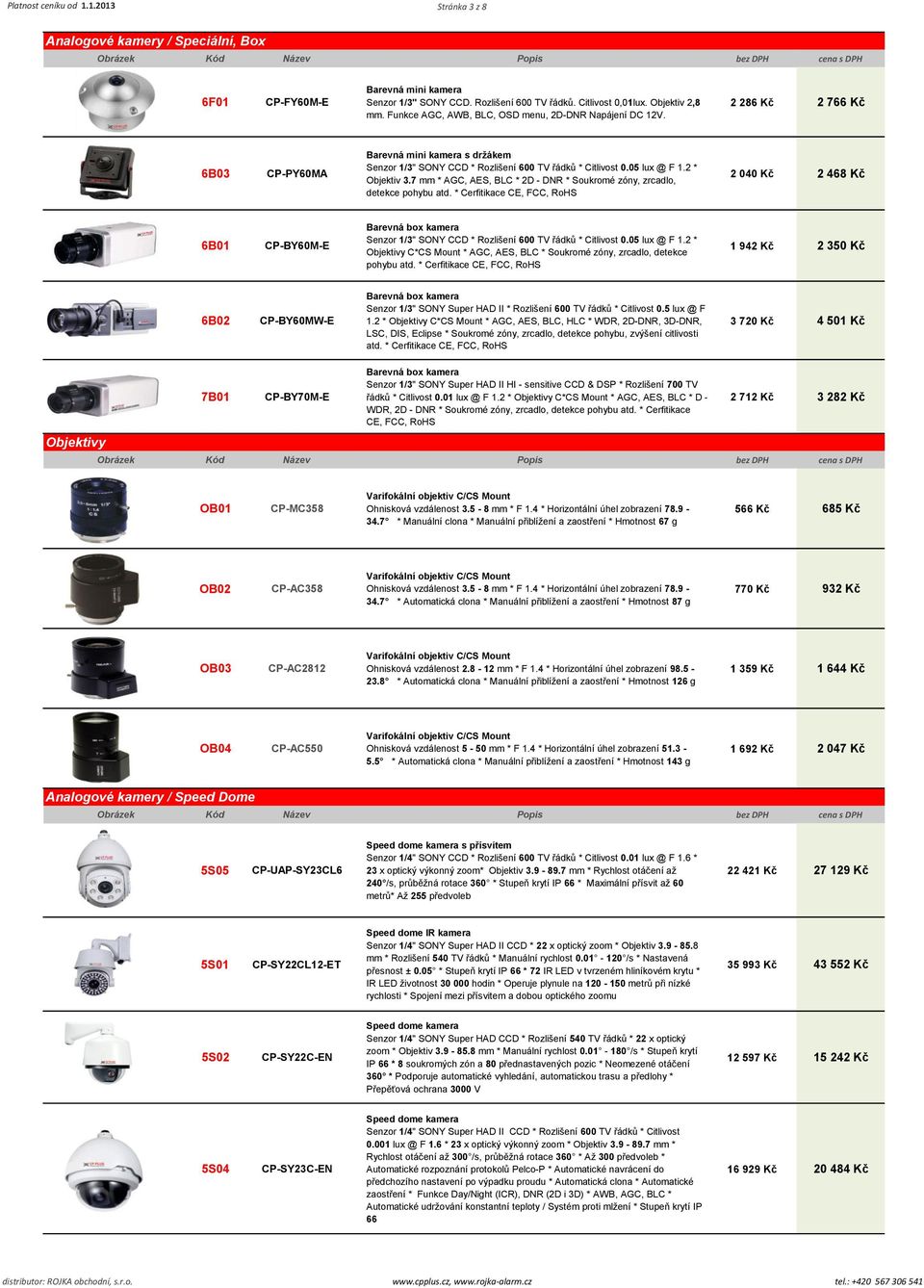 7 mm * AGC, AES, BLC * 2D - DNR * Soukromé zóny, zrcadlo, detekce pohybu atd.