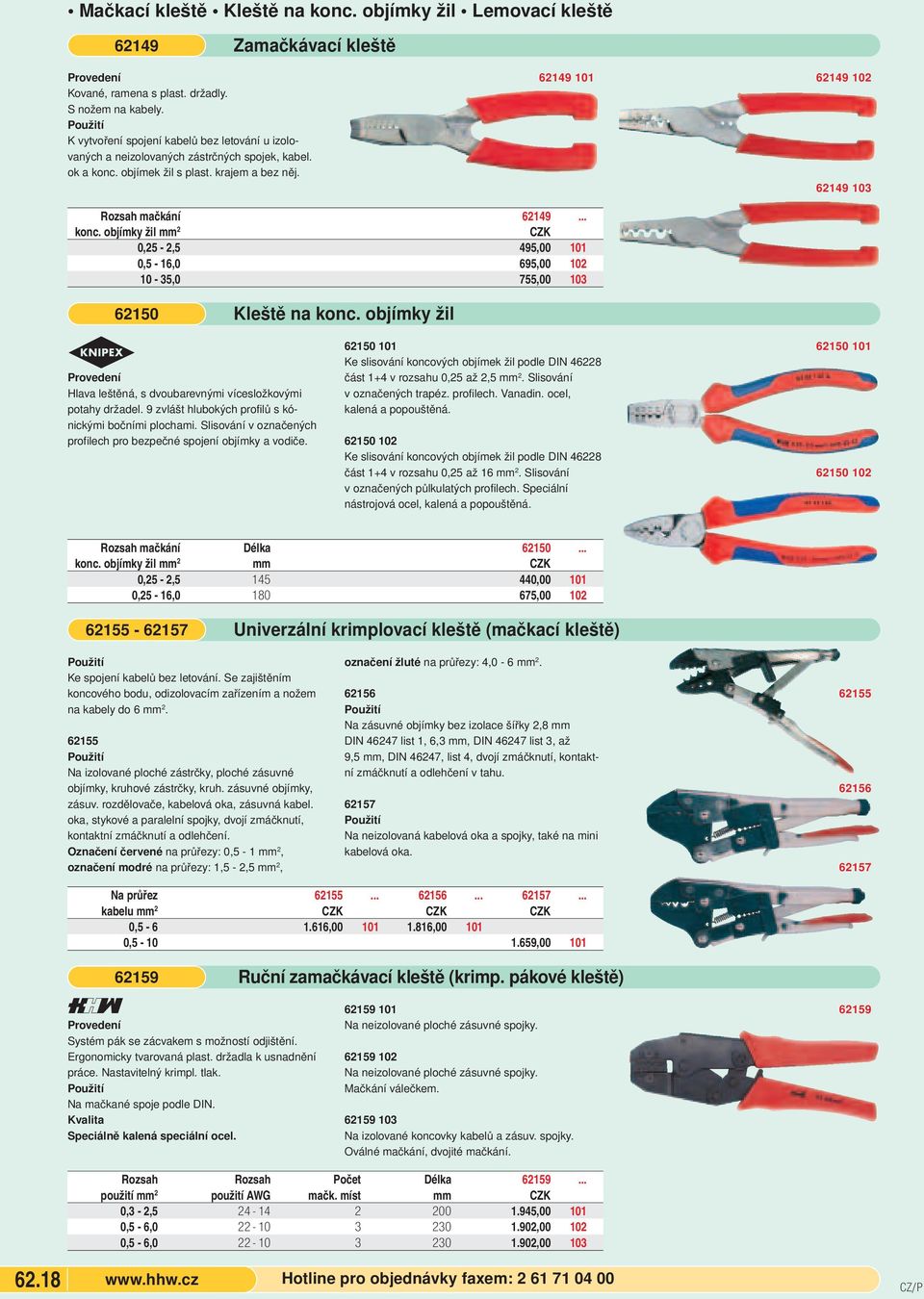 .. konc. objímky žil mm 2 0,25-2,5 495,00 101 0,5-16,0 695,00 102 10-35,0 755,00 103 62150 Kleště na konc. objímky žil s Hlava leštěná, s dvoubarevnými vícesložkovými potahy držadel.