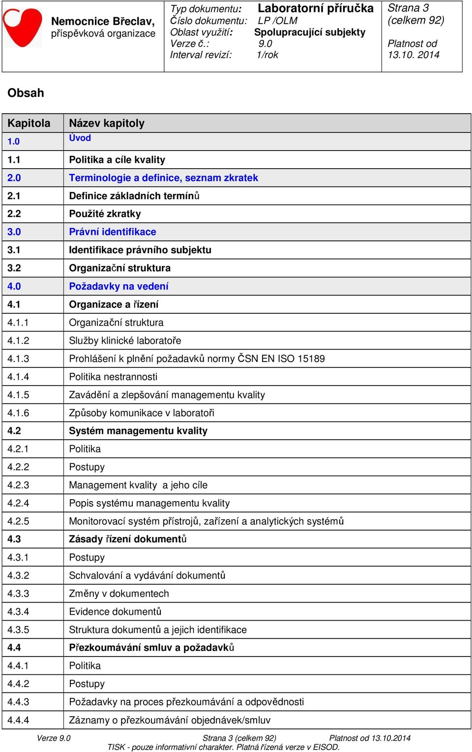 1.4 Politika nestrannosti 4.1.5 Zavádění a zlepšování managementu kvality 4.1.6 Způsoby komunikace v laboratoři 4.2 Systém managementu kvality 4.2.1 Politika 4.2.2 Postupy 4.2.3 Management kvality a jeho cíle 4.