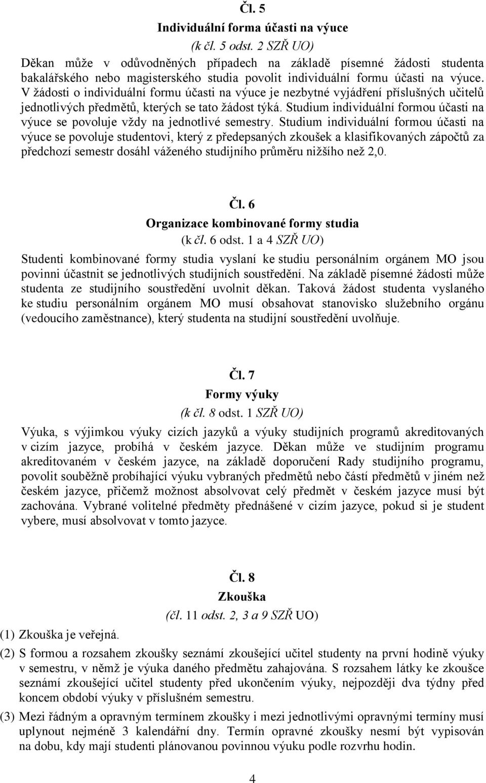 V žádosti o individuální formu účasti na výuce je nezbytné vyjádření příslušných učitelů jednotlivých předmětů, kterých se tato žádost týká.