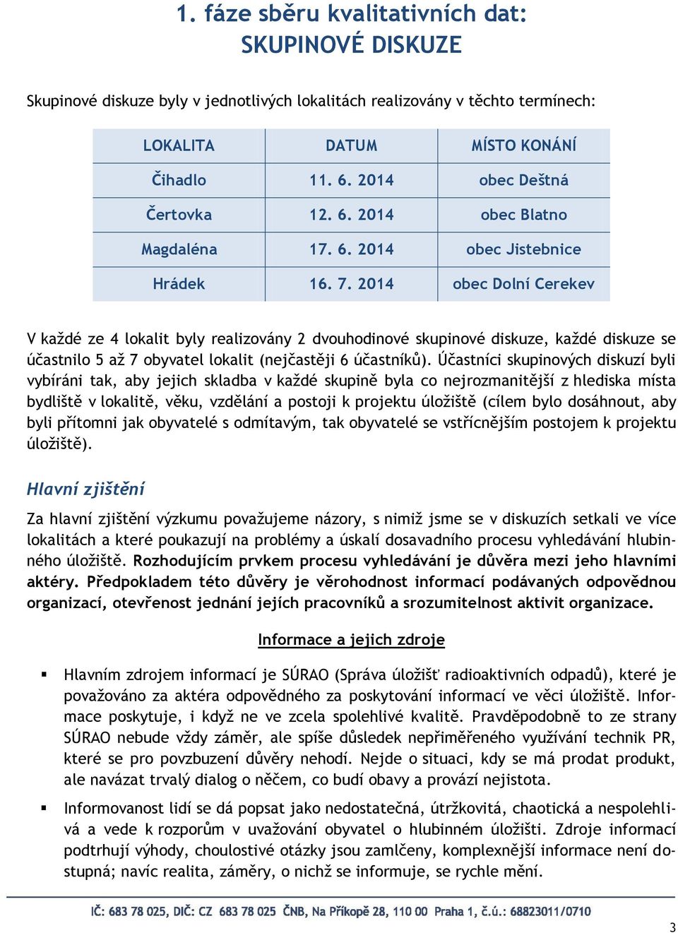 2014 obec Dolní Cerekev V každé ze 4 lokalit byly realizovány 2 dvouhodinové skupinové diskuze, každé diskuze se účastnilo 5 až 7 obyvatel lokalit (nejčastěji 6 účastníků).