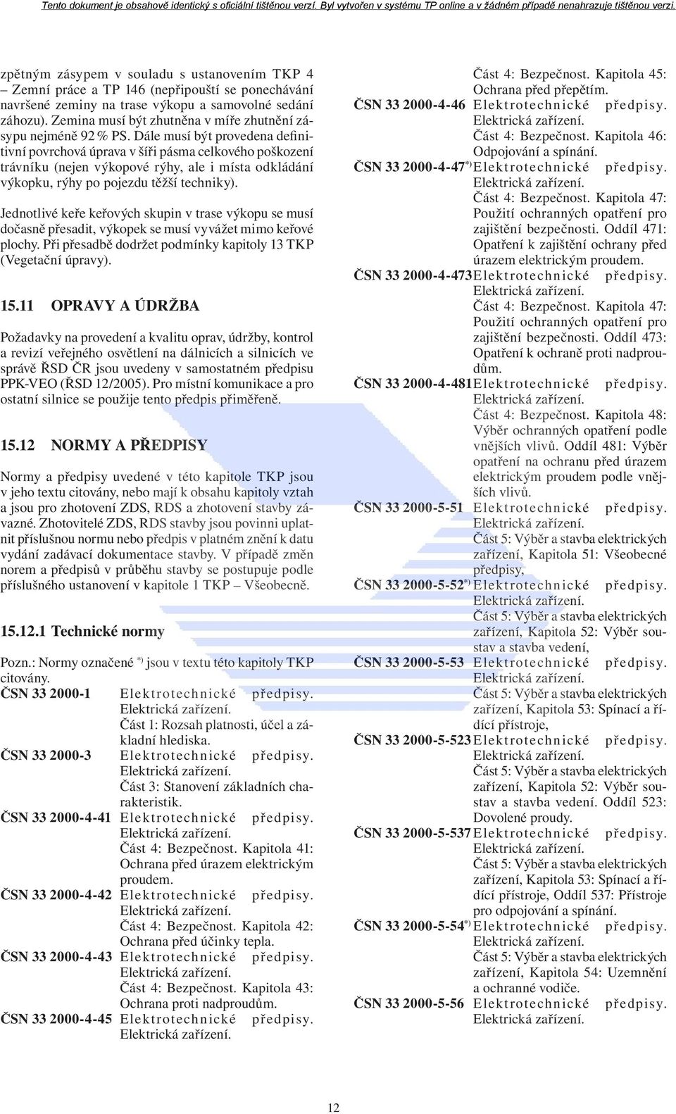 Dále musí být provedena definitivní povrchová úprava v šíři pásma celkového poškození trávníku (nejen výkopové rýhy, ale i místa odkládání výkopku, rýhy po pojezdu těžší techniky).