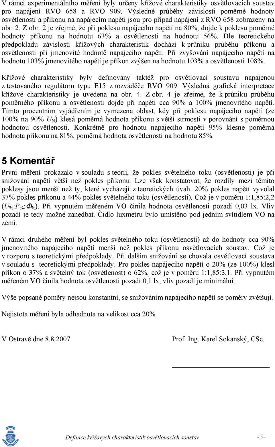 2 je zřejmé, že při poklesu apájecího apětí a 80%, dojde k poklesu poměré hodoty příkou a hodotu 63% a osvětleosti a hodotu 56%.