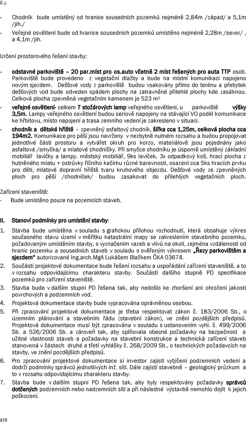 Parkoviště bude provedeno z vegetační dlažby a bude na místní komunikaci napojeno novým sjezdem.