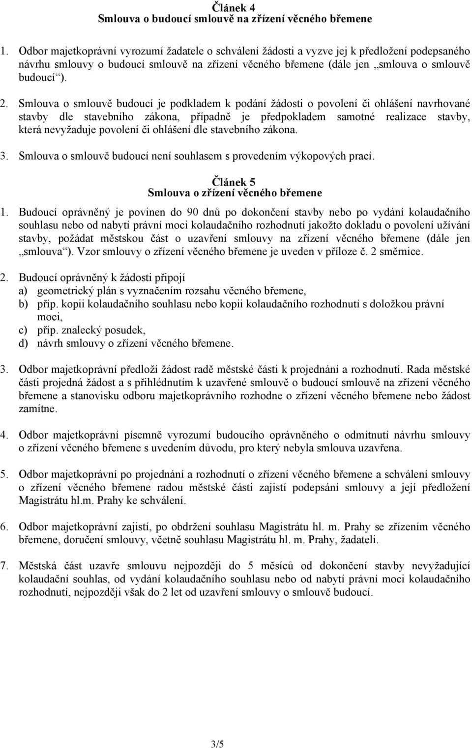 Smlouva o smlouvě budoucí je podkladem k podání žádosti o povolení či ohlášení navrhované stavby dle stavebního zákona, případně je předpokladem samotné realizace stavby, která nevyžaduje povolení či