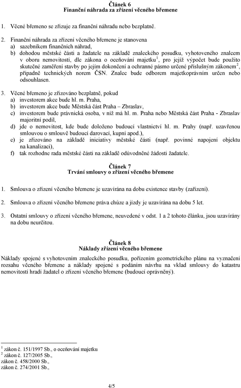 dle zákona o oceňování majetku 1, pro jejíž výpočet bude použito skutečné zaměření stavby po jejím dokončení a ochranné pásmo určené příslušným zákonem 2, případně technických norem ČSN.