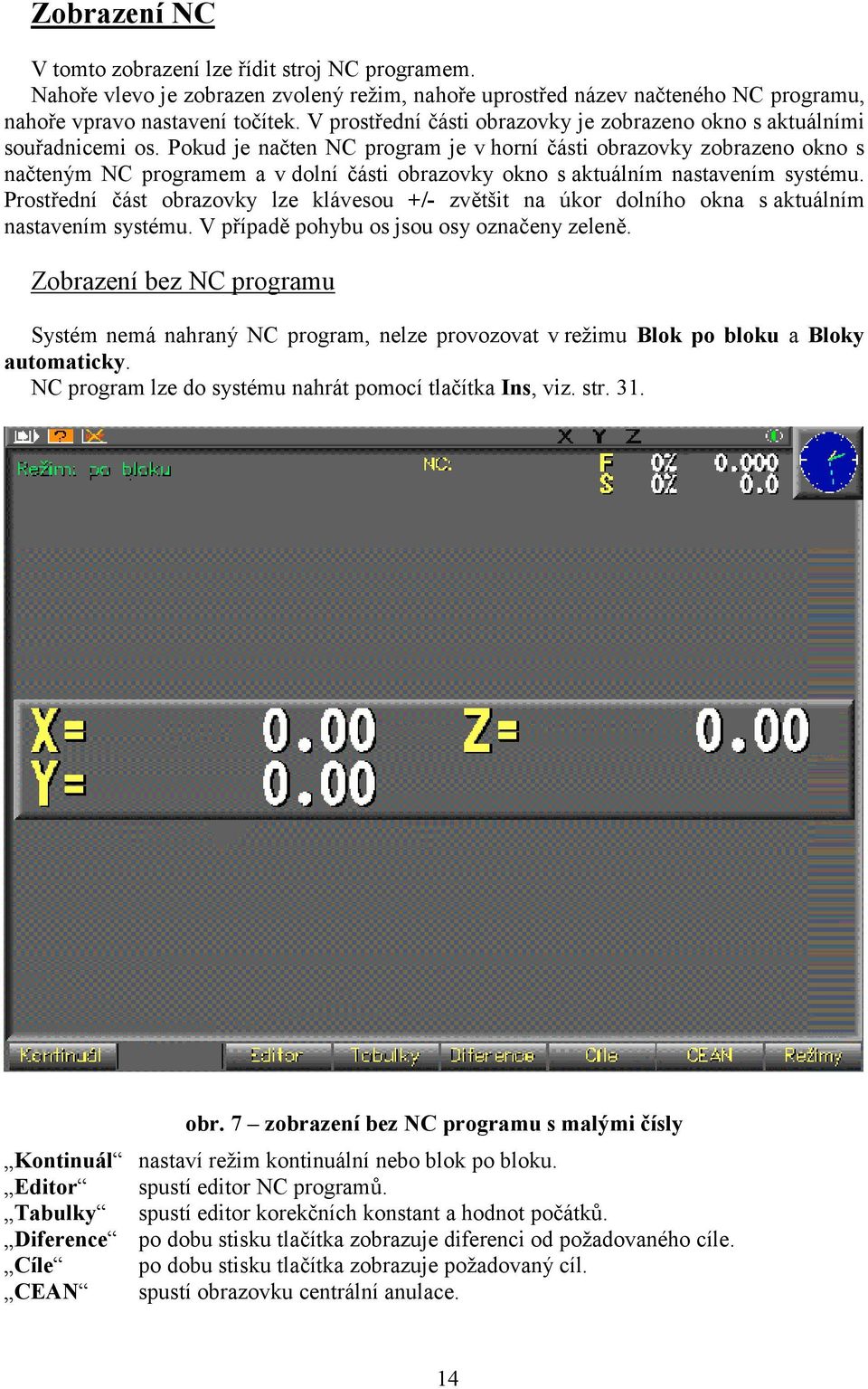 Pokud je načten NC program je v horní části obrazovky zobrazeno okno s načteným NC programem a v dolní části obrazovky okno s aktuálním nastavením systému.
