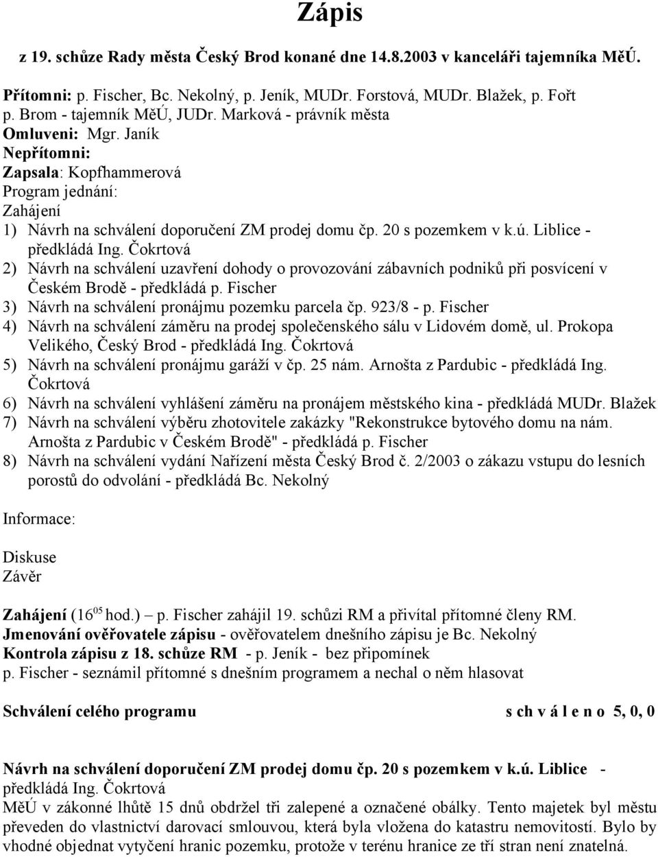 20 s pozemkem v k.ú. Liblice - předkládá Ing. Čokrtová 2) Návrh na schválení uzavření dohody o provozování zábavních podniků při posvícení v Českém Brodě - předkládá p.