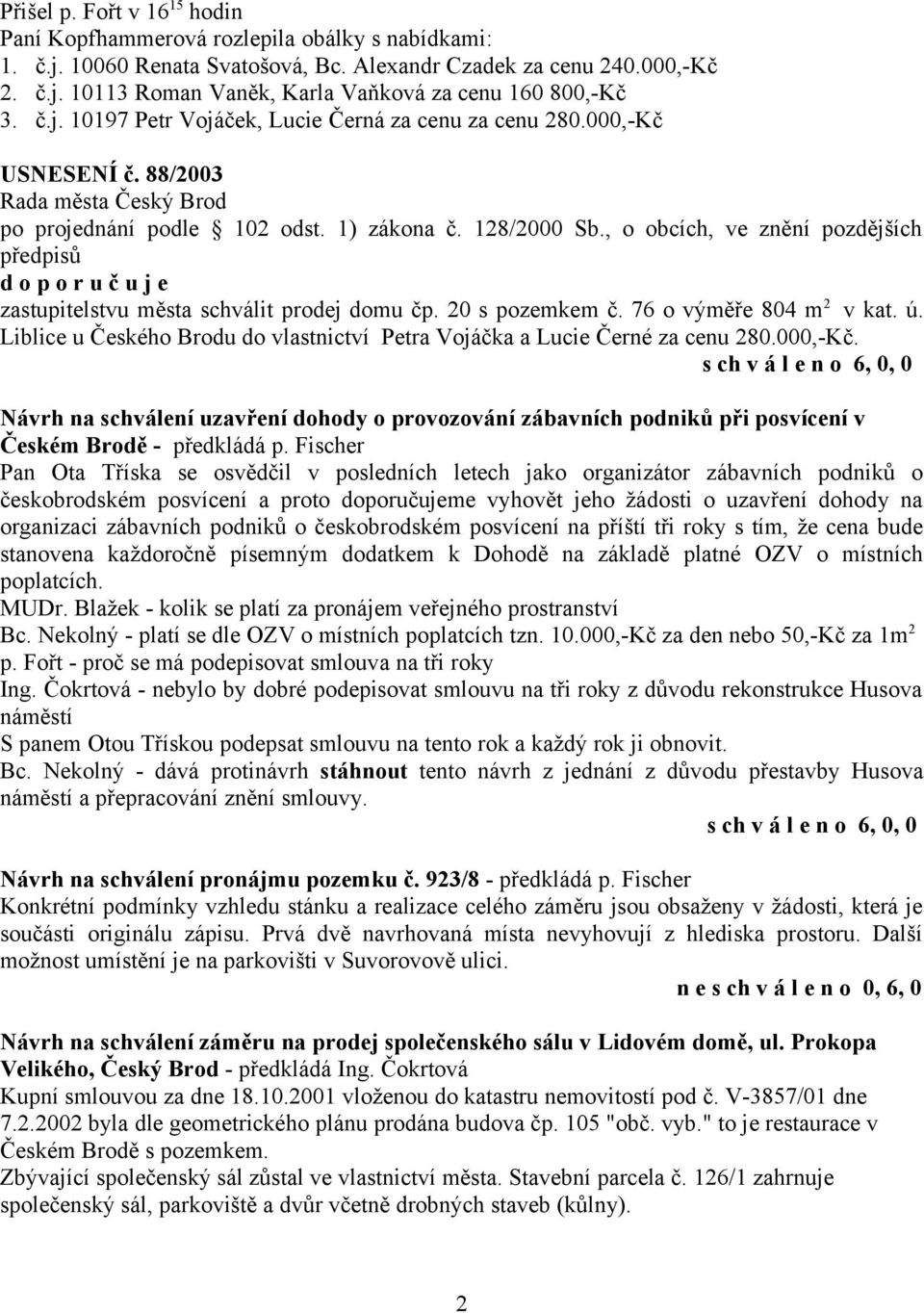 , o obcích, ve znění pozdějších d o p o r u č u j e zastupitelstvu města schválit prodej domu čp. 20 s pozemkem č. 76 o výměře 804 m 2 v kat. ú.