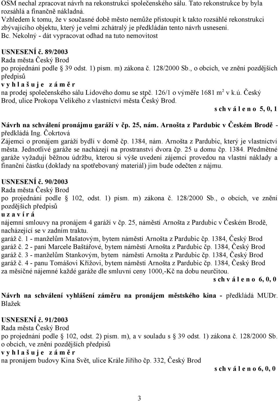 Nekolný - dát vypracovat odhad na tuto nemovitost USNESENÍ č. 89/2003 po projednání podle 39 odst. 1) písm. m) zákona č. 128/2000 Sb.