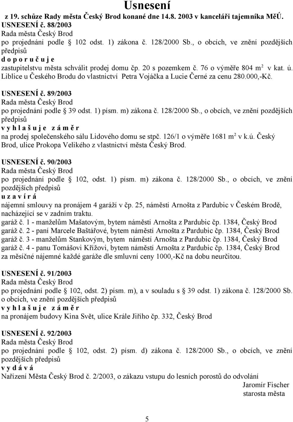 Liblice u Českého Brodu do vlastnictví Petra Vojáčka a Lucie Černé za cenu 280.000,-Kč. USNESENÍ č. 89/2003 po projednání podle 39 odst. 1) písm. m) zákona č. 128/2000 Sb.