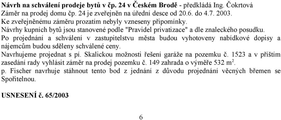 Po projednání a schválení v zastupitelstvu města budou vyhotoveny nabídkové dopisy a nájemcům budou sděleny schválené ceny. Navrhujeme projednat s pí.