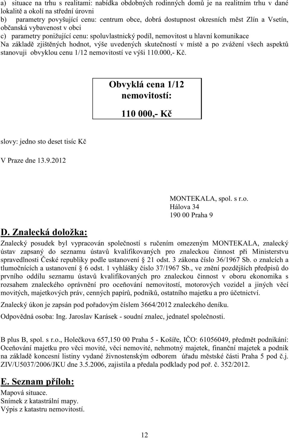 zvážení všech aspekt stanovuji obvyklou cenu 1/12 nemovitostí ve výši 110.000,- K. Obvyklá cena 1/12 nemovitostí: 110 000,- K slovy: jedno sto deset tisíc K V Praze dne 13.9.2012 MONTEKALA, spol. s r.