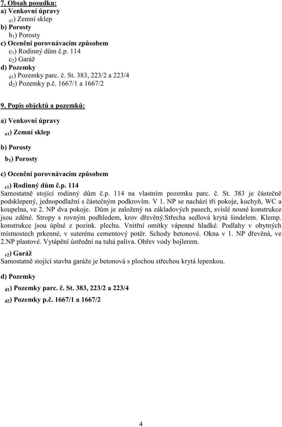 p. 114 na vlastním pozemku parc.. St. 383 je áste n podsklepený, jednopodlažní s áste ným podkrovím. V 1. NP se nachází t i pokoje, kuchy, WC a koupelna, ve 2. NP dva pokoje.