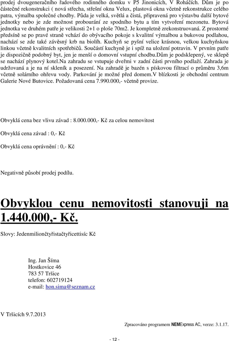 Půda je velká, světlá a čistá, připravená pro výstavbu další bytové jednotky nebo je zde možnost probourání ze spodního bytu a tím vytvoření mezonetu.