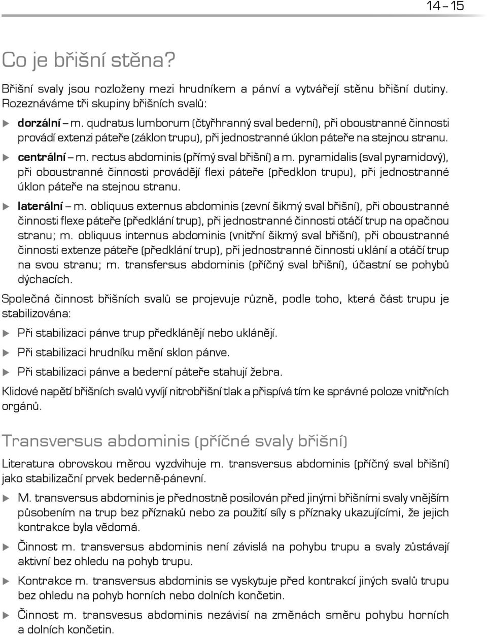 rectus abdominis (přímý sval břišní) a m. pyramidalis (sval pyramidový), při oboustranné činnosti provádějí flexi páteře (předklon trupu), při jednostranné úklon páteře na stejnou stranu. laterální m.