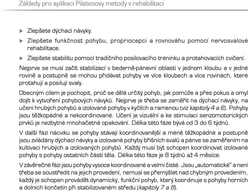 Nejprve se musí začít stabilizací v bederně-pánevní oblasti v jednom kloubu a v jedné rovině a postupně se mohou přidávat pohyby ve více kloubech a více rovinách, které protahují a posilují svaly.