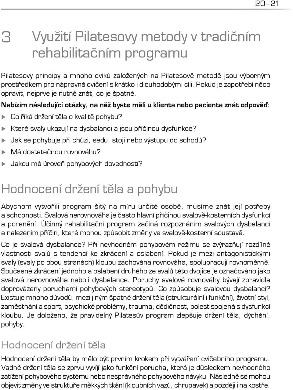 Nabízím následující otázky, na něž byste měli u klienta nebo pacienta znát odpověď: Co říká držení těla o kvalitě pohybu? Které svaly ukazují na dysbalanci a jsou příčinou dysfunkce?