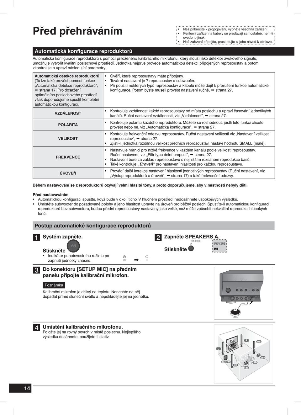 Automatická konfigurace reproduktorů Automatická konfi gurace reproduktorů s pomocí přiloženého kalibračního mikrofonu, který slouží jako detektor zvukového signálu, umožňuje vytvořit kvalitní