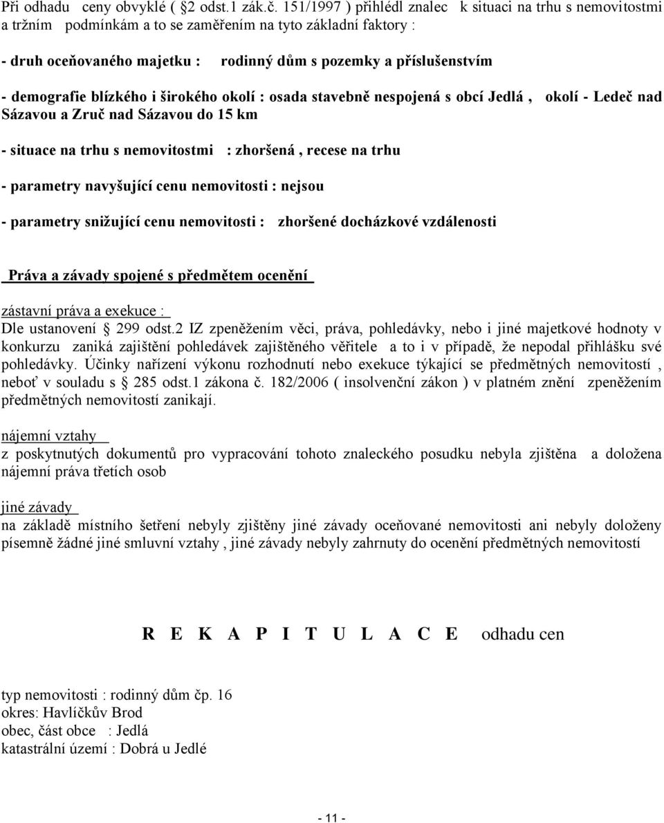 demografie blízkého i širokého okolí : osada stavebně nespojená s obcí Jedlá, okolí - Ledeč nad Sázavou a Zruč nad Sázavou do 15 km - situace na trhu s nemovitostmi : zhoršená, recese na trhu -