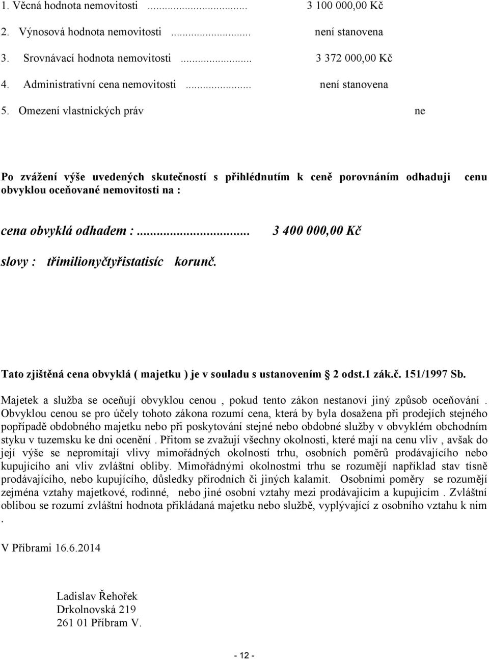 .. 3 400 000,00 Kč slovy : třimilionyčtyřistatisíc korunč. Tato zjištěná cena obvyklá ( majetku ) je v souladu s ustanovením 2 odst.1 zák.č. 151/1997 Sb.