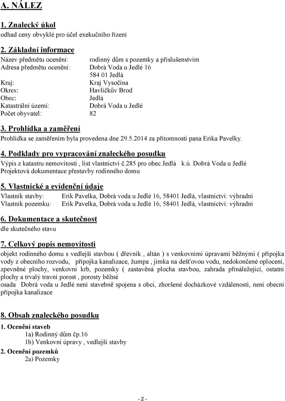 Katastrální území: Dobrá Voda u Jedlé Počet obyvatel: 82 3. Prohlídka a zaměření Prohlídka se zaměřením byla provedena dne 29.5.2014 za přítomnosti pana Erika Pavelky. 4.