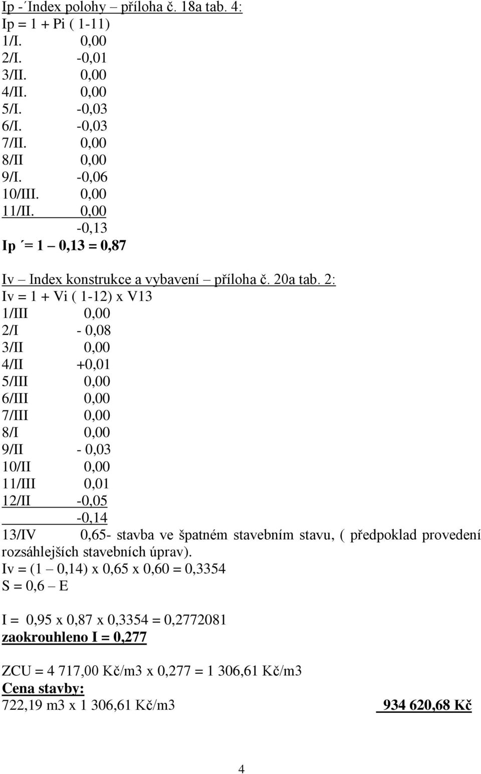 2: Iv = 1 + Vi ( 1-12) x V13 1/III 0,00 2/I - 0,08 3/II 0,00 4/II +0,01 5/III 0,00 6/III 0,00 7/III 0,00 8/I 0,00 9/II - 0,03 10/II 0,00 11/III 0,01 12/II -0,05-0,14 13/IV 0,65-